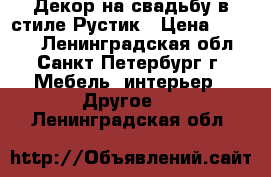 Декор на свадьбу в стиле Рустик › Цена ­ 8 000 - Ленинградская обл., Санкт-Петербург г. Мебель, интерьер » Другое   . Ленинградская обл.